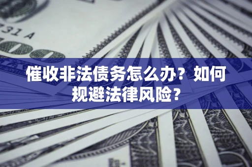 济南催收非法债务怎么办？如何规避法律风险？
