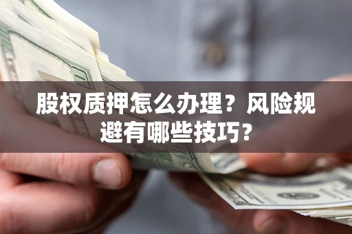 济南股权质押怎么办理？风险规避有哪些技巧？