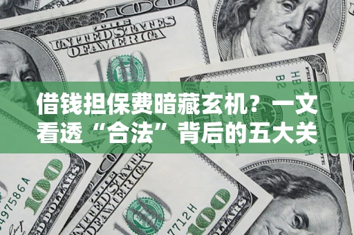 济南借钱担保费暗藏玄机？一文看透“合法”背后的五大关键陷阱