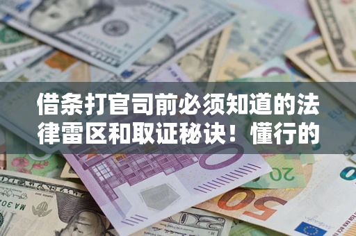 济南借条打官司前必须知道的法律雷区和取证秘诀！懂行的人已经留好这些证据