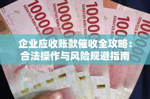 济南企业应收账款催收全攻略：合法操作与风险规避指南