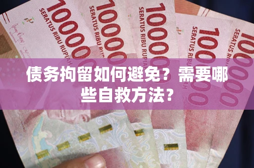 济南债务拘留如何避免？需要哪些自救方法？