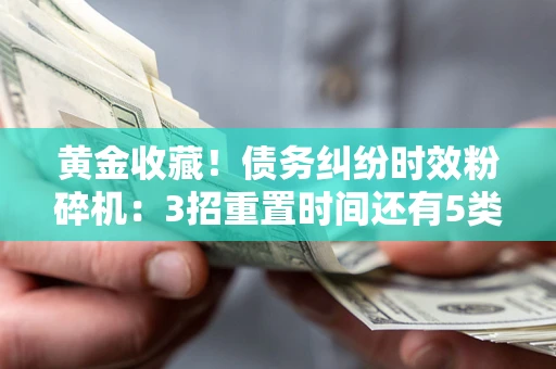 济南黄金收藏！债务纠纷时效粉碎机：3招重置时间还有5类不设年限的特殊债务