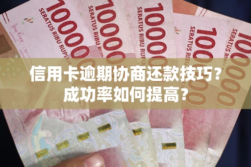 济南信用卡逾期协商还款技巧？成功率如何提高？