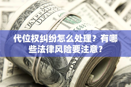 济南代位权纠纷怎么处理？有哪些法律风险要注意？