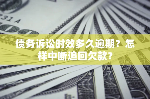 济南债务诉讼时效多久逾期？怎样中断追回欠款？