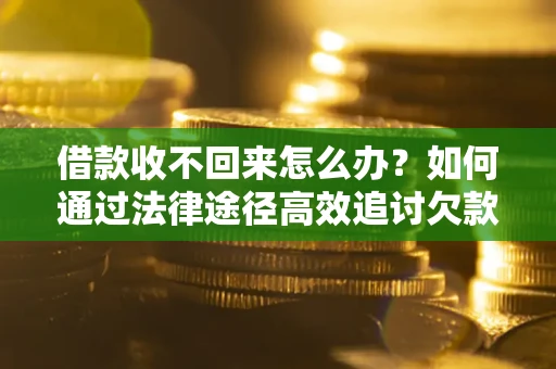济南借款收不回来怎么办?如何通过法律途径高效追讨欠款? 济南借款收不回来怎么办?如何通过法律途径高效追讨欠款?