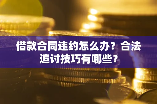 济南借款合同违约怎么办？合法追讨技巧有哪些？