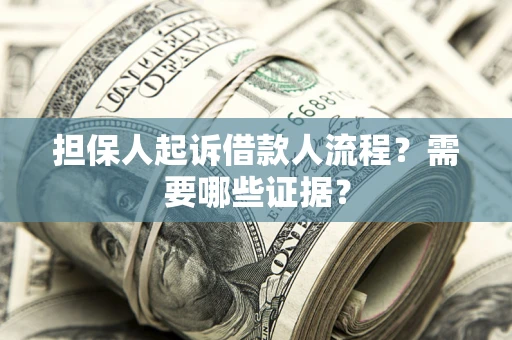 济南担保人起诉借款人流程?需要哪些证据? 济南担保人起诉借款人流程?需要哪些证据?