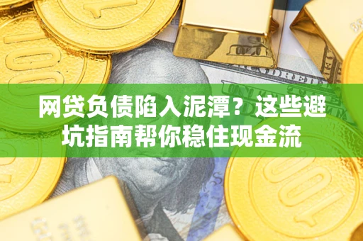 济南网贷负债陷入泥潭？这些避坑指南帮你稳住现金流