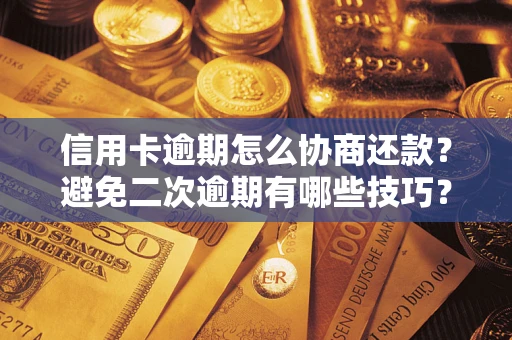 济南信用卡逾期怎么协商还款？避免二次逾期有哪些技巧？