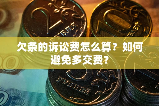 济南欠条的诉讼费怎么算？如何避免多交费？
