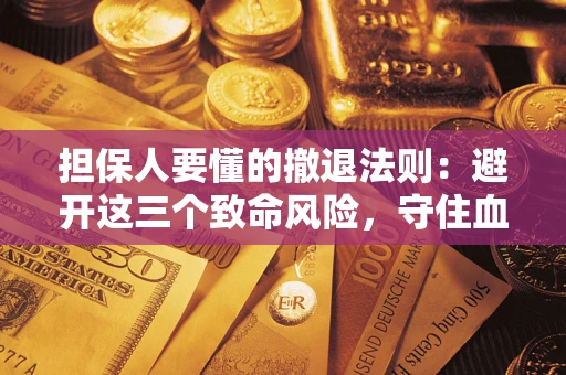 济南担保人要懂的撤退法则：避开这三个致命风险，守住血汗钱
