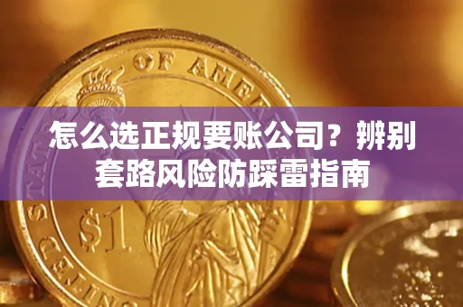 济南怎么选正规要账公司？辨别套路风险防踩雷指南
