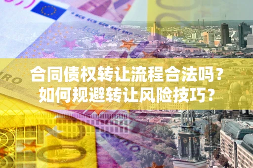 济南合同债权转让流程合法吗？如何规避转让风险技巧？