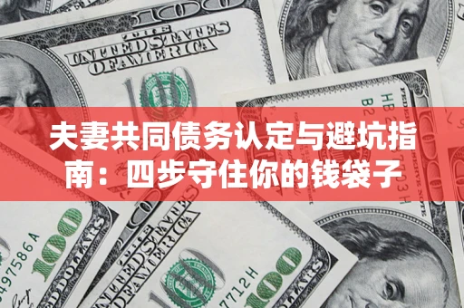 济南夫妻共同债务认定与避坑指南：四步守住你的钱袋子