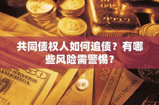 济南共同债权人如何追债？有哪些风险需警惕？