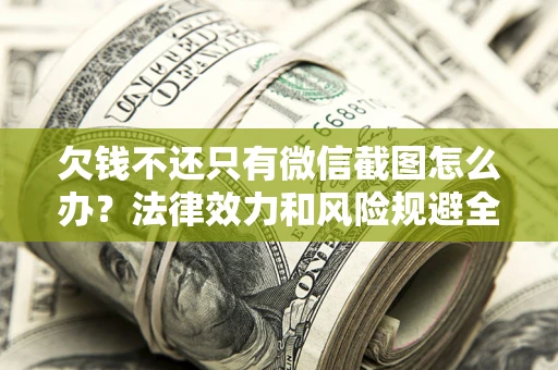 济南欠钱不还只有微信截图怎么办？法律效力和风险规避全解析
