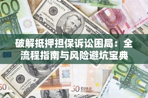 济南破解抵押担保诉讼困局：全流程指南与风险避坑宝典