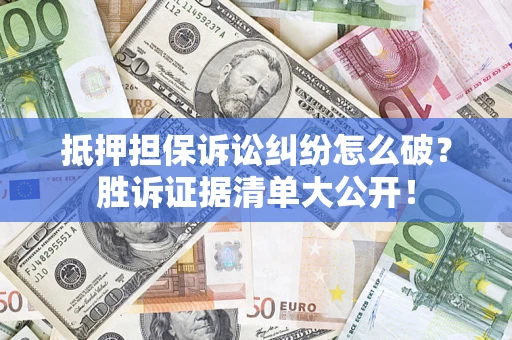 济南抵押担保诉讼纠纷怎么破？胜诉证据清单大公开！