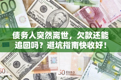 济南债务人突然离世，欠款还能追回吗？避坑指南快收好！