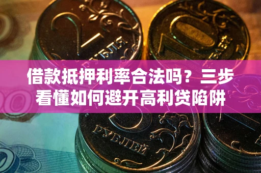 济南借款抵押利率合法吗？三步看懂如何避开高利贷陷阱