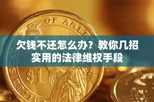 济南欠钱不还怎么办？教你几招实用的法律维权手段