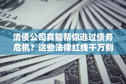 济南清债公司真能帮你逃过债务危机？这些法律红线千万别踩