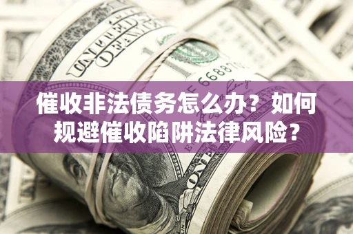 济南催收非法债务怎么办？如何规避催收陷阱法律风险？