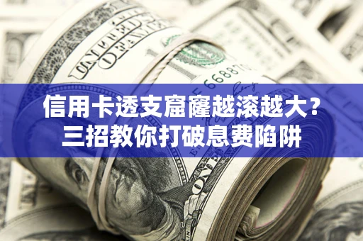 济南信用卡透支窟窿越滚越大？三招教你打破息费陷阱