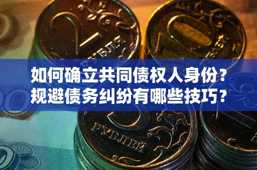济南如何确立共同债权人身份？规避债务纠纷有哪些技巧？