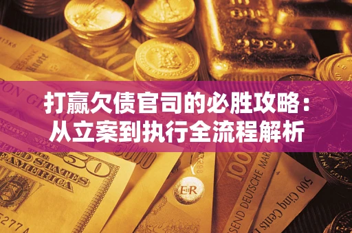 济南打赢欠债官司的必胜攻略：从立案到执行全流程解析