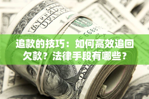 济南追款的技巧：如何高效追回欠款？法律手段有哪些？