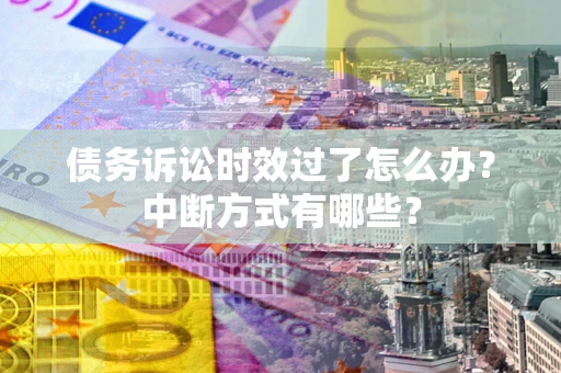 济南债务诉讼时效过了怎么办？中断方式有哪些？