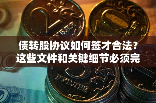 济南债转股协议如何签才合法？这些文件和关键细节必须完整