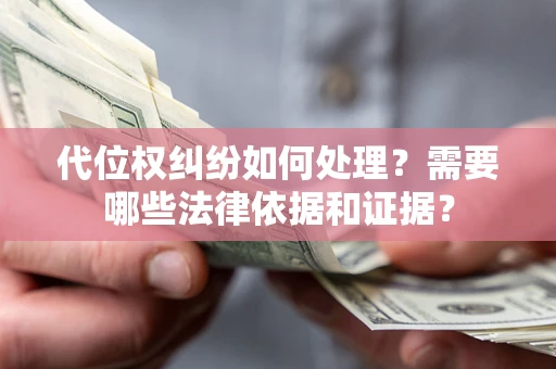 济南代位权纠纷如何处理？需要哪些法律依据和证据？