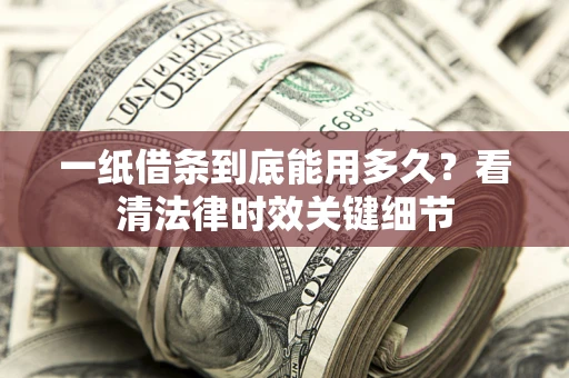 济南一纸借条到底能用多久？看清法律时效关键细节