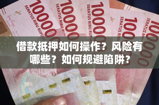 济南借款抵押如何操作?风险有哪些?如何规避陷阱? 济南借款抵押如何操作?风险有哪些?如何规避陷阱?