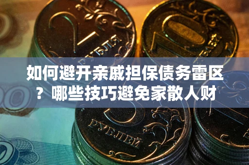 济南如何避开亲戚担保债务雷区？哪些技巧避免家散人财