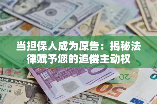 济南当担保人成为原告：揭秘法律赋予您的追偿主动权