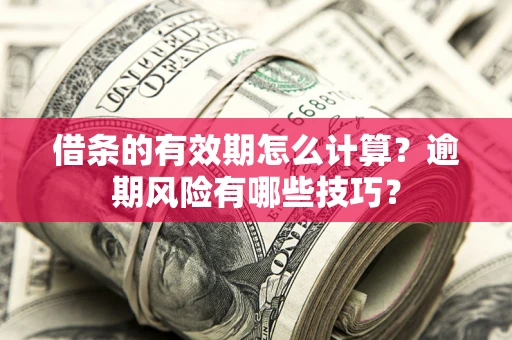 济南借条的有效期怎么计算？逾期风险有哪些技巧？