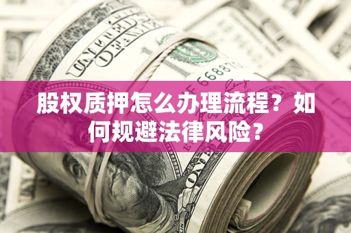 济南股权质押怎么办理流程？如何规避法律风险？