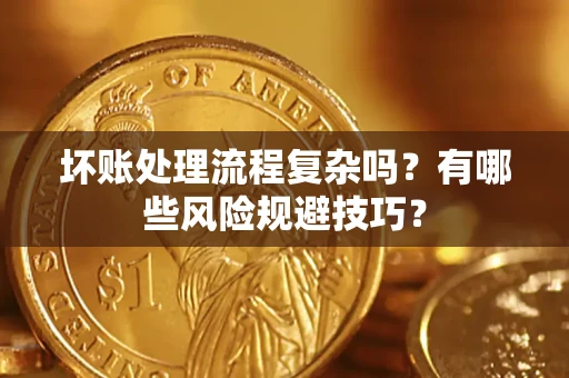 济南坏账处理流程复杂吗？有哪些风险规避技巧？