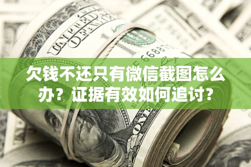 济南欠钱不还只有微信截图怎么办？证据有效如何追讨？