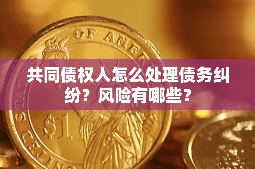济南共同债权人怎么处理债务纠纷？风险有哪些？