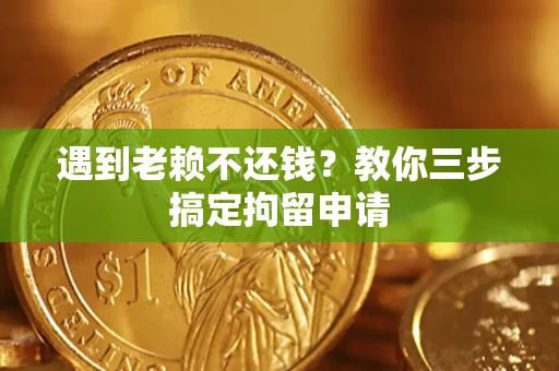 济南遇到老赖不还钱？教你三步搞定拘留申请