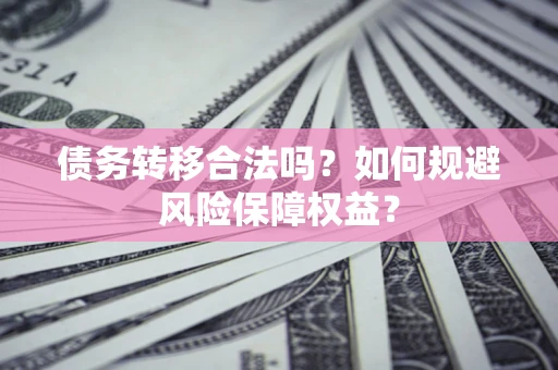 济南债务转移合法吗？如何规避风险保障权益？