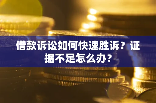 济南借款诉讼如何快速胜诉？证据不足怎么办？