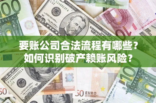 济南要账公司合法流程有哪些？如何识别破产赖账风险？