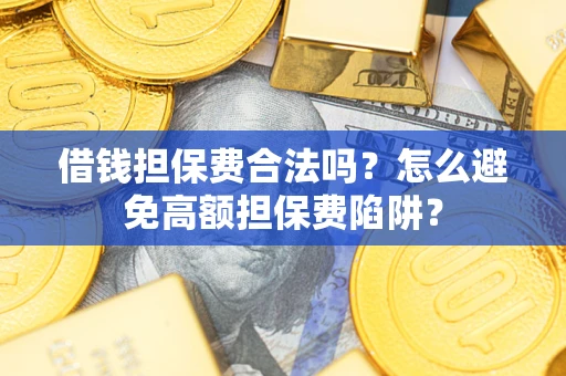 济南借钱担保费合法吗？怎么避免高额担保费陷阱？